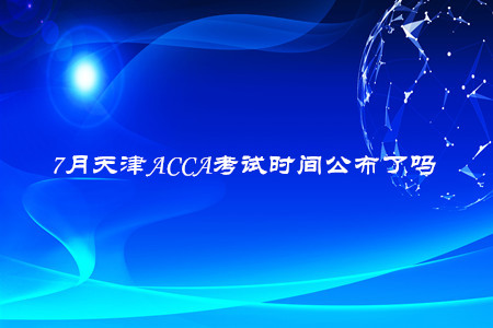 7月天津ACCA考試時(shí)間公布了嗎