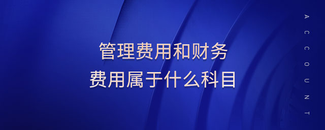 管理費(fèi)用和財務(wù)費(fèi)用屬于什么科目