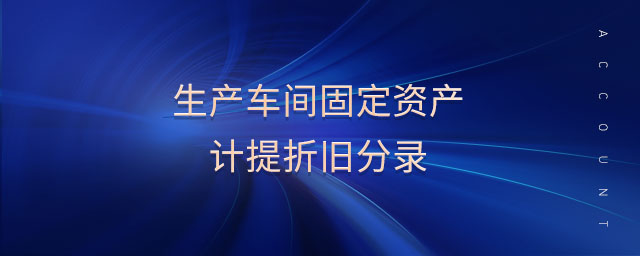 生產(chǎn)車間固定資產(chǎn)計提折舊分錄