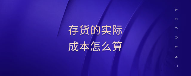 存貨的實際成本怎么算 存貨的實際成本怎么算