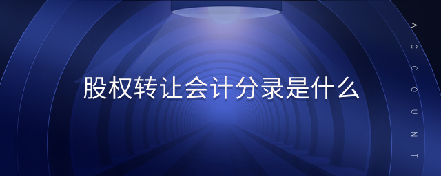 股權(quán)轉(zhuǎn)讓會(huì)計(jì)分錄是什么 股權(quán)轉(zhuǎn)讓會(huì)計(jì)分錄是什么