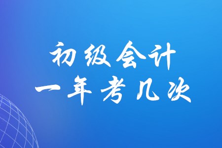 初級(jí)會(huì)計(jì)職稱一年組織幾次考試？