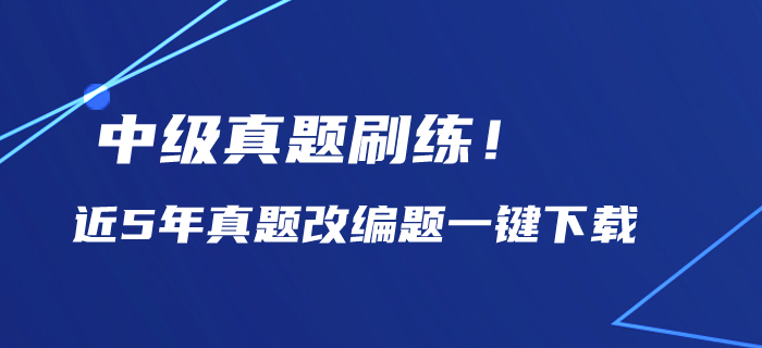 中級(jí)會(huì)計(jì)備考?xì)v年真題刷練！近5年真題改編題一鍵下載