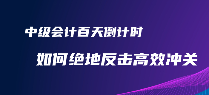 2020年中級(jí)會(huì)計(jì)備考百天倒計(jì)時(shí)！如何才能絕地反擊完美逆襲？