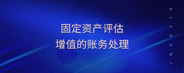 固定資產(chǎn)評(píng)估增值的賬務(wù)處理 固定資產(chǎn)評(píng)估增值的賬務(wù)處理