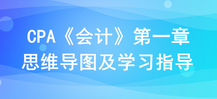 總論_CPA《會計》第一章思維導(dǎo)圖及學(xué)習(xí)指導(dǎo)