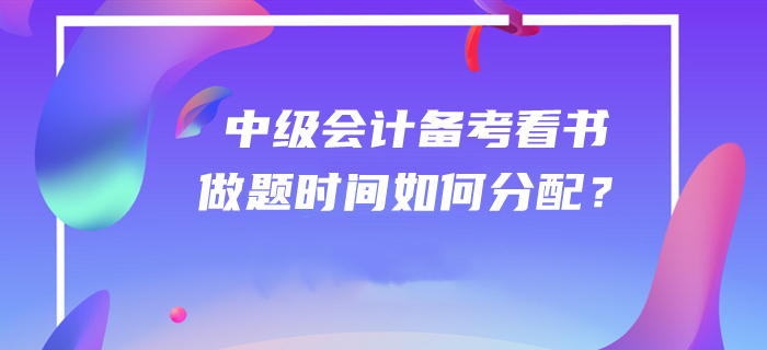 答疑解惑！2020年中級(jí)會(huì)計(jì)師備考看書(shū)和做題時(shí)間如何分配？