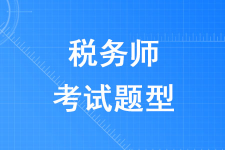 2020年稅務(wù)師考試題型是什么你知道嗎？