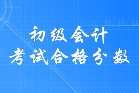 初級會計師合格分數(shù)是多少？