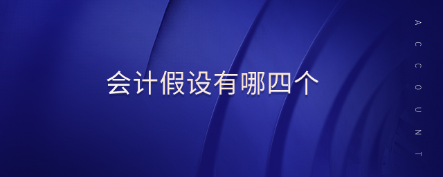 會計假設(shè)有哪四個 會計假設(shè)有哪四個