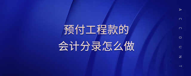 預付工程款的會計分錄怎么做 預付工程款的會計分錄怎么做