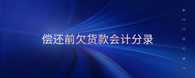 償還前欠貨款會(huì)計(jì)分錄 償還前欠貨款會(huì)計(jì)分錄