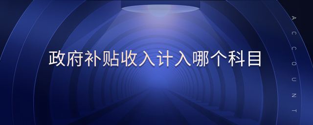 政府補貼收入計入哪個科目 政府補貼收入計入哪個科目