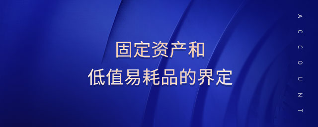 固定資產(chǎn)和低值易耗品的界定 固定資產(chǎn)和低值易耗品的界定