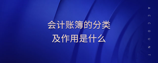 會計(jì)賬簿的分類及作用是什么