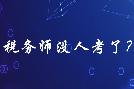 稅務(wù)師已經(jīng)沒人考了？