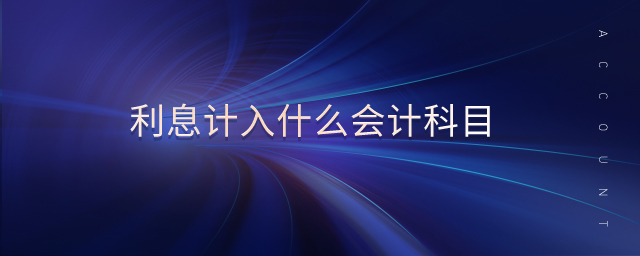 利息計(jì)入什么會(huì)計(jì)科目