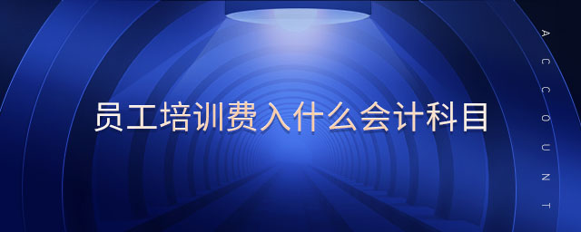 員工培訓(xùn)費入什么會計科目 員工培訓(xùn)費入什么會計科目