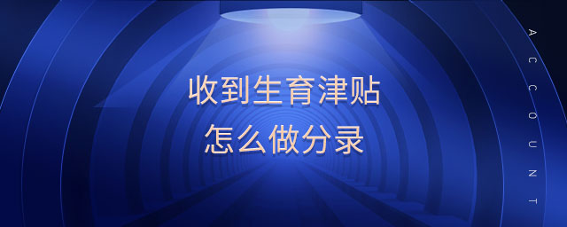 收到生育津貼怎么做分錄 收到生育津貼怎么做分錄