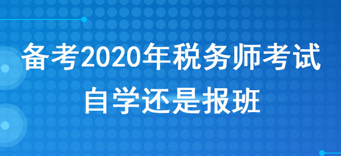 備考2020年稅務(wù)師考試，自學(xué)還是報(bào)班？