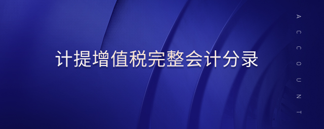 計(jì)提增值稅完整會(huì)計(jì)分錄 計(jì)提增值稅完整會(huì)計(jì)分錄