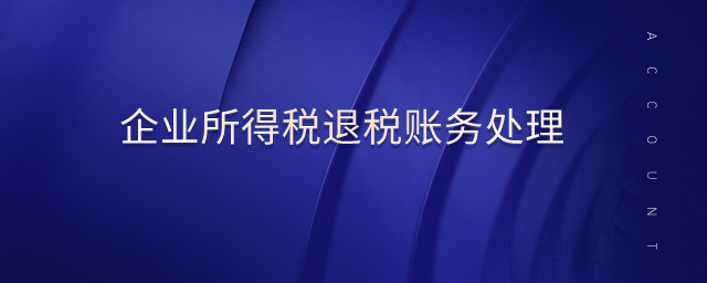 企業(yè)所得稅退稅賬務處理 企業(yè)所得稅退稅賬務處理