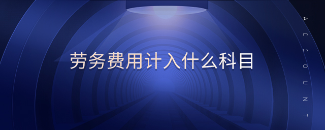 勞務(wù)費(fèi)用計(jì)入什么科目 勞務(wù)費(fèi)用計(jì)入什么科目