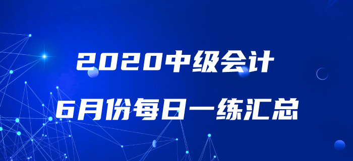 2020年中級(jí)會(huì)計(jì)職稱6月份每日一練匯總