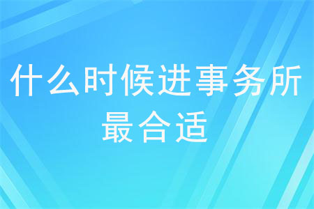 什么時(shí)候進(jìn)事務(wù)所最合適？
