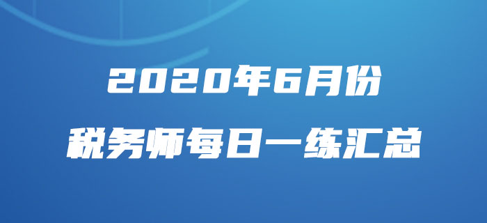 2020年6月份稅務(wù)師每日一練匯總