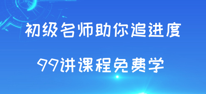 追進度啦！初級會計考試授課視頻99講免費學！