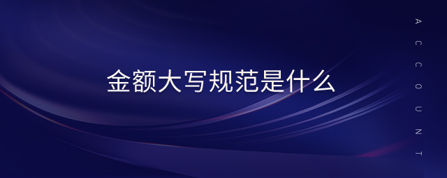 金額大寫規(guī)范是什么 金額大寫規(guī)范是什么
