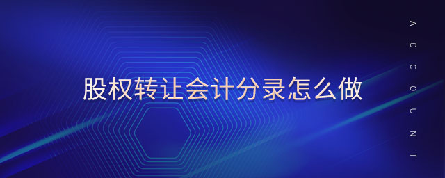 股權(quán)轉(zhuǎn)讓會計分錄怎么做 股權(quán)轉(zhuǎn)讓會計分錄怎么做
