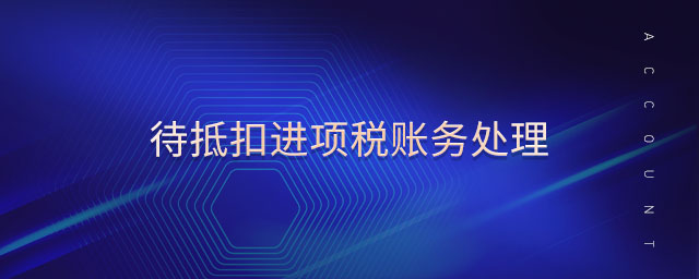 待抵扣進(jìn)項(xiàng)稅賬務(wù)處理 待抵扣進(jìn)項(xiàng)稅賬務(wù)處理