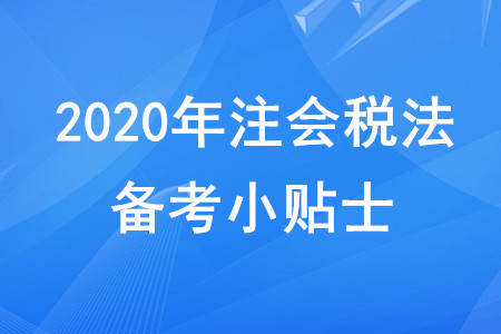 2020年注會(huì)稅法備考小貼士