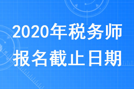 2020年稅務(wù)師報(bào)名截止日期是哪天？