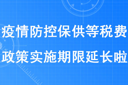 稅務(wù)師考生注意！疫情防控保供等稅費政策實施期限延長啦