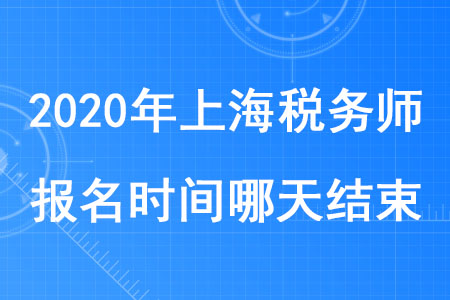 2020年上海稅務(wù)師報(bào)名時(shí)間哪天結(jié)束你知道嗎？