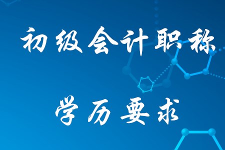 2021年考初級會計需要什么學(xué)歷？