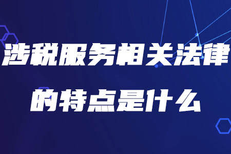 稅務(wù)師涉稅服務(wù)相關(guān)法律的特點是什么你知道嗎？