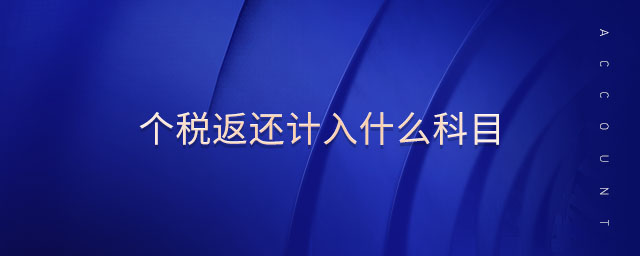 個(gè)稅返還計(jì)入什么科目 個(gè)稅返還計(jì)入什么科目