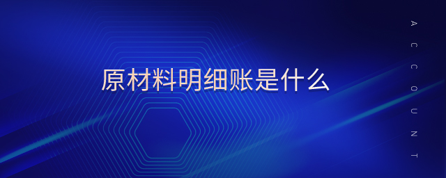 原材料明細賬是什么 原材料明細賬是什么