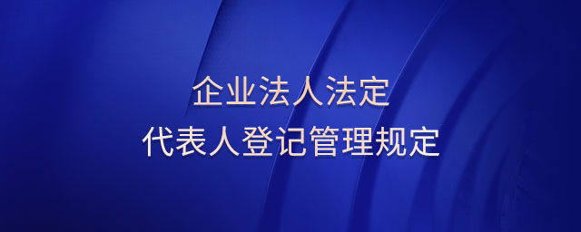 企業(yè)法人法定代表人登記管理規(guī)定 企業(yè)法人法定代表人登記管理規(guī)定
