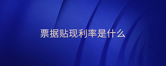 票據(jù)貼現(xiàn)利率是什么 票據(jù)貼現(xiàn)利率是什么