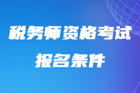 2020年稅務師資格考試報名條件的具體規(guī)定是什么？