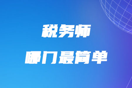 稅務(wù)師哪門最簡單你知道嗎？
