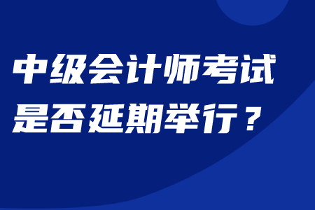 中級會計師是否延期舉行考試？