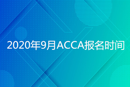 2020年云南9月ACCA報(bào)名時(shí)間是什么時(shí)候