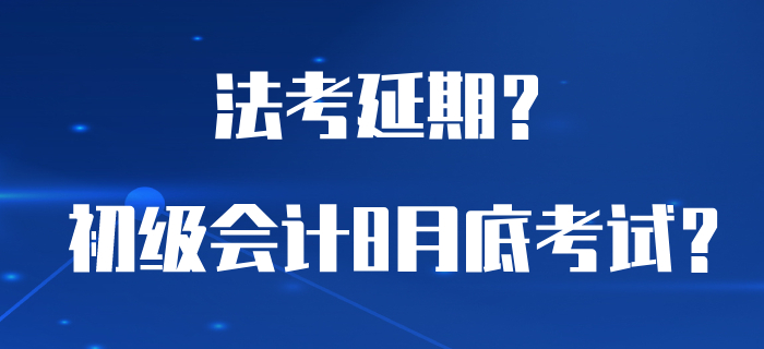 為了讓初級會計能夠在8月底考試，法考居然延期了？