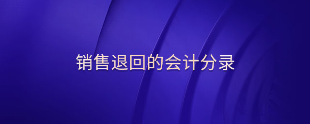 銷售退回的會計分錄 銷售退回的會計分錄